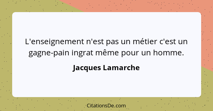 L'enseignement n'est pas un métier c'est un gagne-pain ingrat même pour un homme.... - Jacques Lamarche