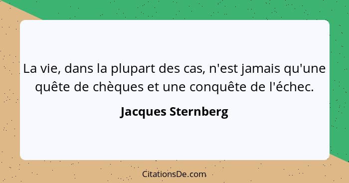 La vie, dans la plupart des cas, n'est jamais qu'une quête de chèques et une conquête de l'échec.... - Jacques Sternberg