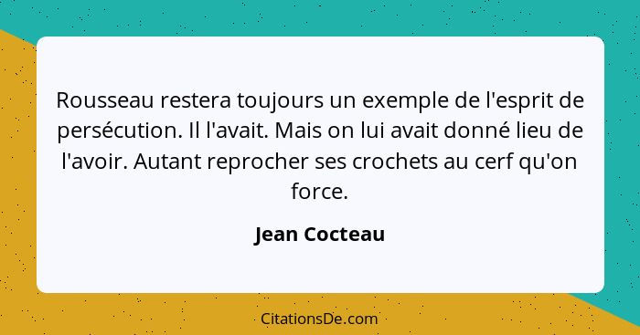 Rousseau restera toujours un exemple de l'esprit de persécution. Il l'avait. Mais on lui avait donné lieu de l'avoir. Autant reprocher... - Jean Cocteau