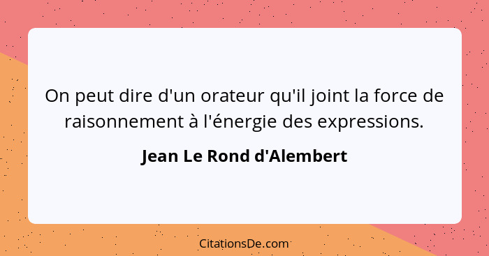 On peut dire d'un orateur qu'il joint la force de raisonnement à l'énergie des expressions.... - Jean Le Rond d'Alembert