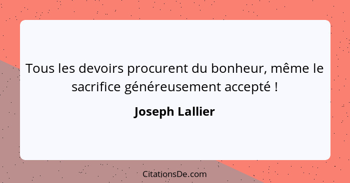 Tous les devoirs procurent du bonheur, même le sacrifice généreusement accepté !... - Joseph Lallier