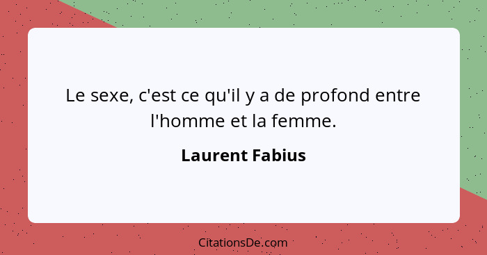 Le sexe, c'est ce qu'il y a de profond entre l'homme et la femme.... - Laurent Fabius