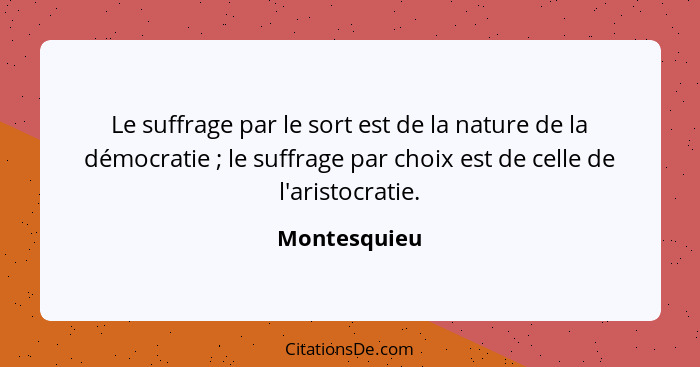 Le suffrage par le sort est de la nature de la démocratie ; le suffrage par choix est de celle de l'aristocratie.... - Montesquieu