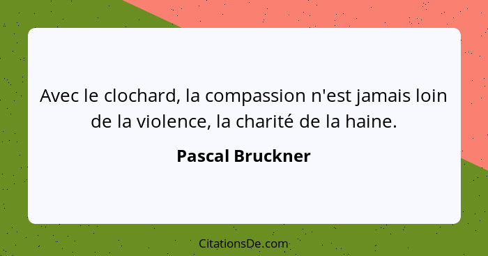 Avec le clochard, la compassion n'est jamais loin de la violence, la charité de la haine.... - Pascal Bruckner