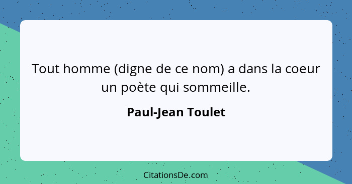 Tout homme (digne de ce nom) a dans la coeur un poète qui sommeille.... - Paul-Jean Toulet