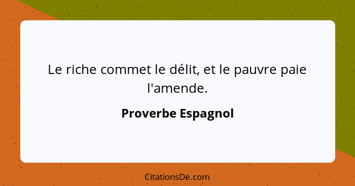 Le riche commet le délit, et le pauvre paie l'amende.... - Proverbe Espagnol