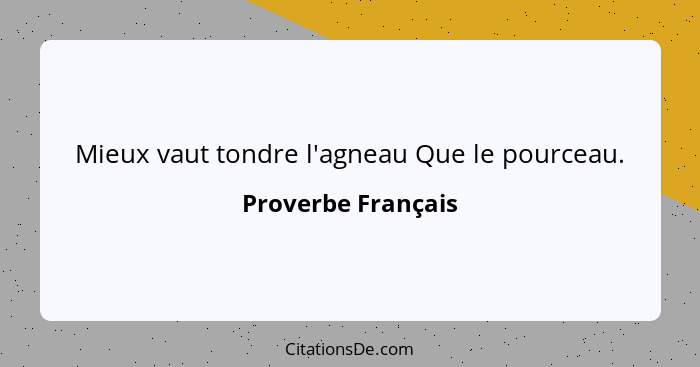 Mieux vaut tondre l'agneau Que le pourceau.... - Proverbe Français