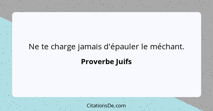 Ne te charge jamais d'épauler le méchant.... - Proverbe Juifs