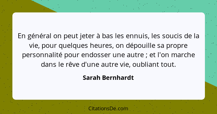 En général on peut jeter à bas les ennuis, les soucis de la vie, pour quelques heures, on dépouille sa propre personnalité pour endo... - Sarah Bernhardt