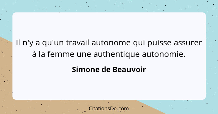 Il n'y a qu'un travail autonome qui puisse assurer à la femme une authentique autonomie.... - Simone de Beauvoir