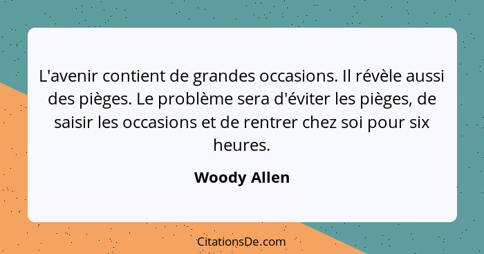 L'avenir contient de grandes occasions. Il révèle aussi des pièges. Le problème sera d'éviter les pièges, de saisir les occasions et de... - Woody Allen