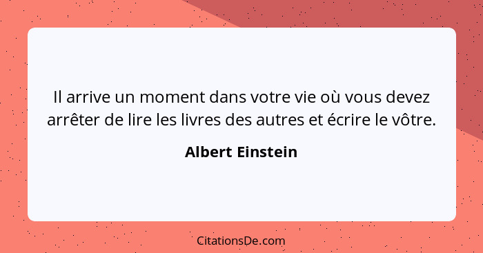 Il arrive un moment dans votre vie où vous devez arrêter de lire les livres des autres et écrire le vôtre.... - Albert Einstein