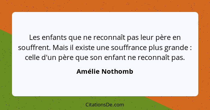 Les enfants que ne reconnaît pas leur père en souffrent. Mais il existe une souffrance plus grande : celle d'un père que son enf... - Amélie Nothomb