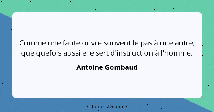 Comme une faute ouvre souvent le pas à une autre, quelquefois aussi elle sert d'instruction à l'homme.... - Antoine Gombaud