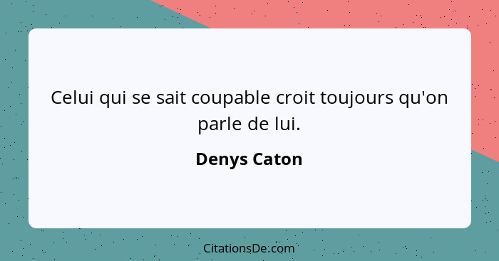 Celui qui se sait coupable croit toujours qu'on parle de lui.... - Denys Caton