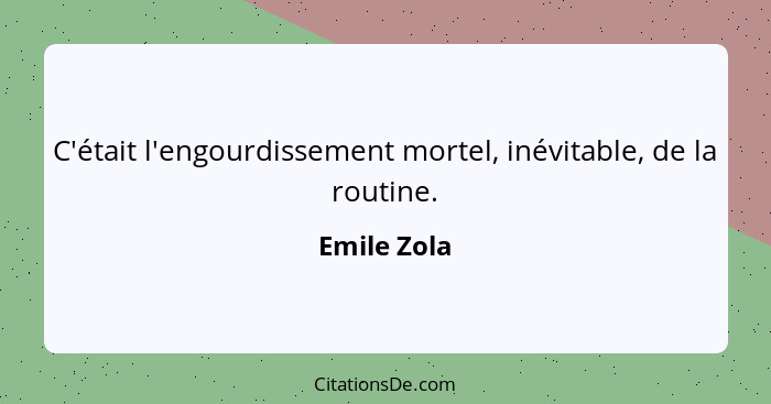 C'était l'engourdissement mortel, inévitable, de la routine.... - Emile Zola