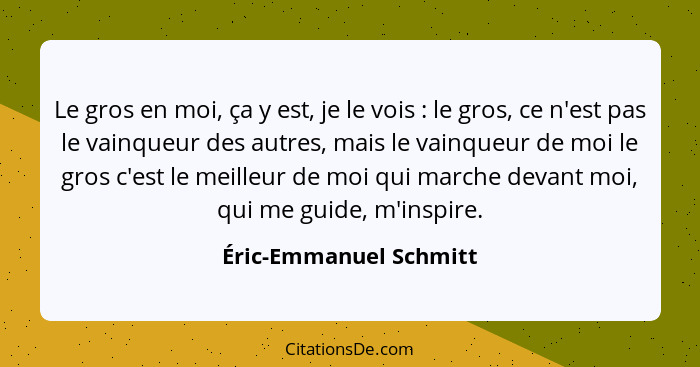 Le gros en moi, ça y est, je le vois : le gros, ce n'est pas le vainqueur des autres, mais le vainqueur de moi le gros c'... - Éric-Emmanuel Schmitt