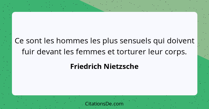 Ce sont les hommes les plus sensuels qui doivent fuir devant les femmes et torturer leur corps.... - Friedrich Nietzsche