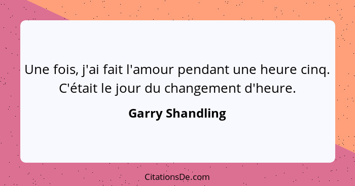 Une fois, j'ai fait l'amour pendant une heure cinq. C'était le jour du changement d'heure.... - Garry Shandling