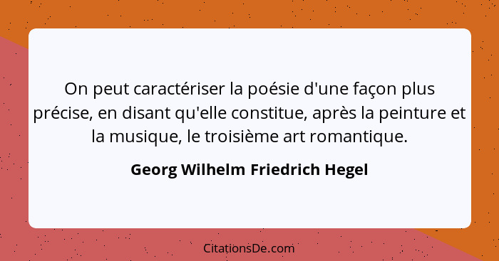 On peut caractériser la poésie d'une façon plus précise, en disant qu'elle constitue, après la peinture et la musique,... - Georg Wilhelm Friedrich Hegel