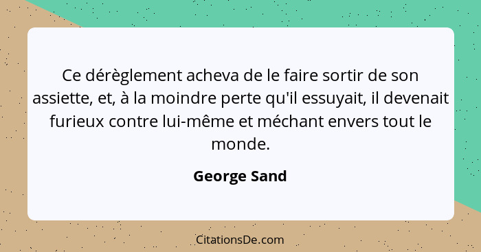 Ce dérèglement acheva de le faire sortir de son assiette, et, à la moindre perte qu'il essuyait, il devenait furieux contre lui-même et... - George Sand