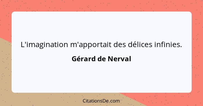 L'imagination m'apportait des délices infinies.... - Gérard de Nerval