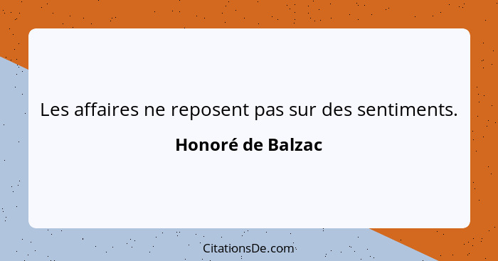 Les affaires ne reposent pas sur des sentiments.... - Honoré de Balzac