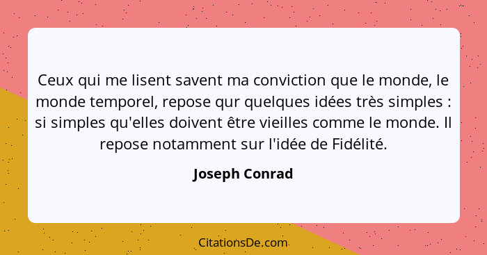 Ceux qui me lisent savent ma conviction que le monde, le monde temporel, repose qur quelques idées très simples : si simples qu'e... - Joseph Conrad