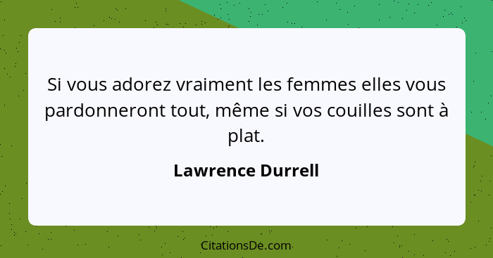 Si vous adorez vraiment les femmes elles vous pardonneront tout, même si vos couilles sont à plat.... - Lawrence Durrell