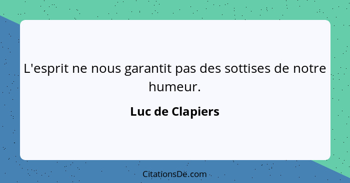 L'esprit ne nous garantit pas des sottises de notre humeur.... - Luc de Clapiers