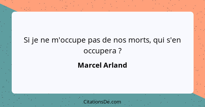 Si je ne m'occupe pas de nos morts, qui s'en occupera ?... - Marcel Arland