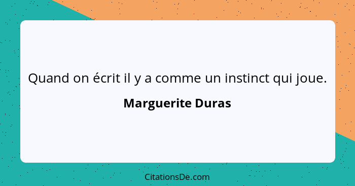 Quand on écrit il y a comme un instinct qui joue.... - Marguerite Duras