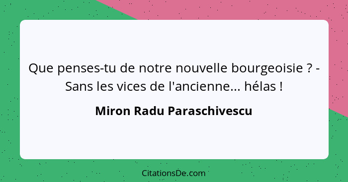 Que penses-tu de notre nouvelle bourgeoisie ? - Sans les vices de l'ancienne... hélas !... - Miron Radu Paraschivescu