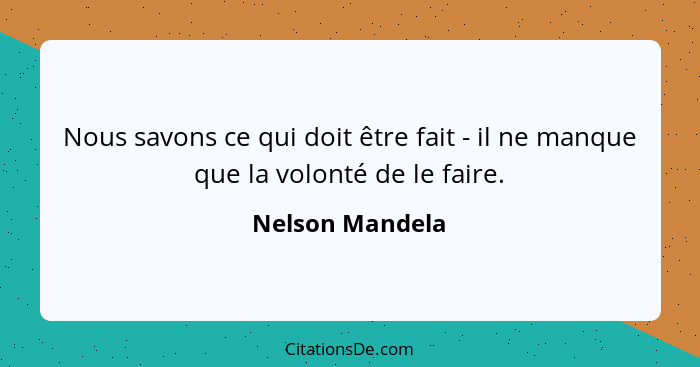 Nous savons ce qui doit être fait - il ne manque que la volonté de le faire.... - Nelson Mandela