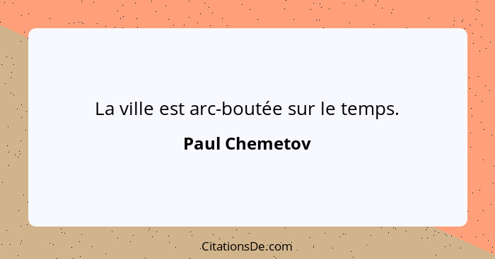 La ville est arc-boutée sur le temps.... - Paul Chemetov