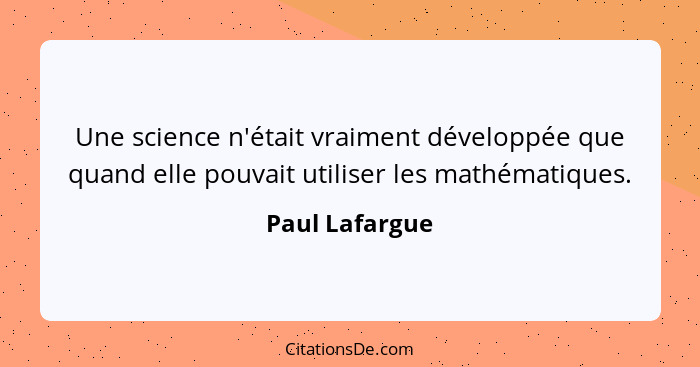 Une science n'était vraiment développée que quand elle pouvait utiliser les mathématiques.... - Paul Lafargue