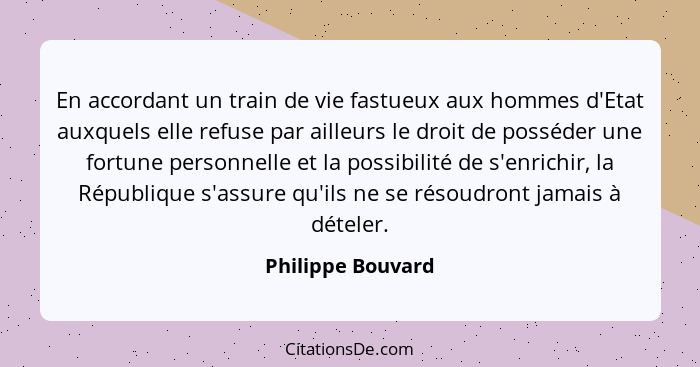 En accordant un train de vie fastueux aux hommes d'Etat auxquels elle refuse par ailleurs le droit de posséder une fortune personne... - Philippe Bouvard