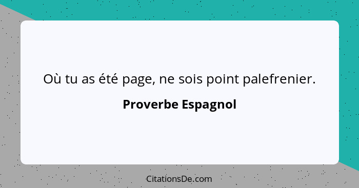 Où tu as été page, ne sois point palefrenier.... - Proverbe Espagnol