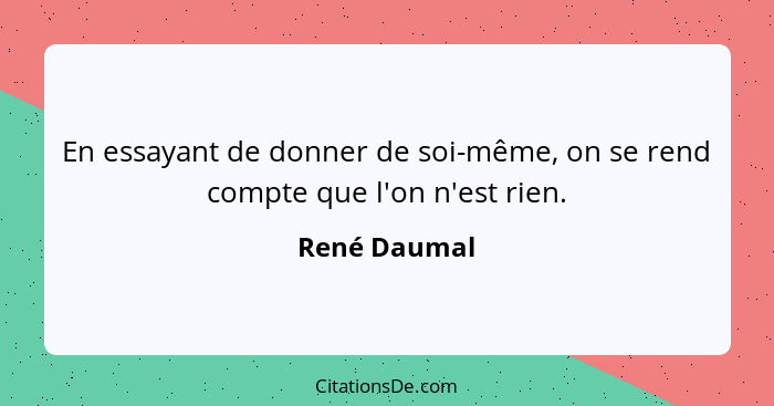 En essayant de donner de soi-même, on se rend compte que l'on n'est rien.... - René Daumal