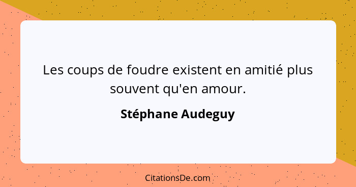 Les coups de foudre existent en amitié plus souvent qu'en amour.... - Stéphane Audeguy