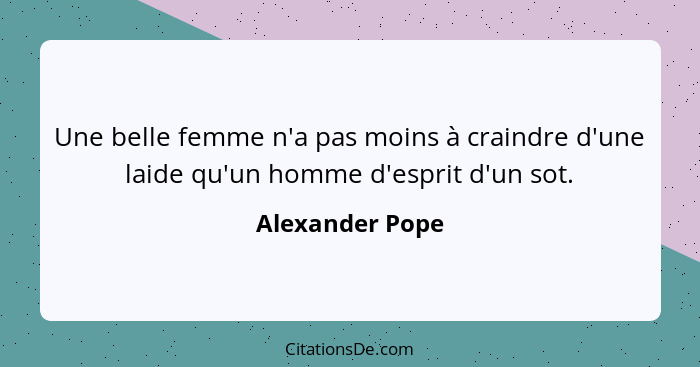 Une belle femme n'a pas moins à craindre d'une laide qu'un homme d'esprit d'un sot.... - Alexander Pope