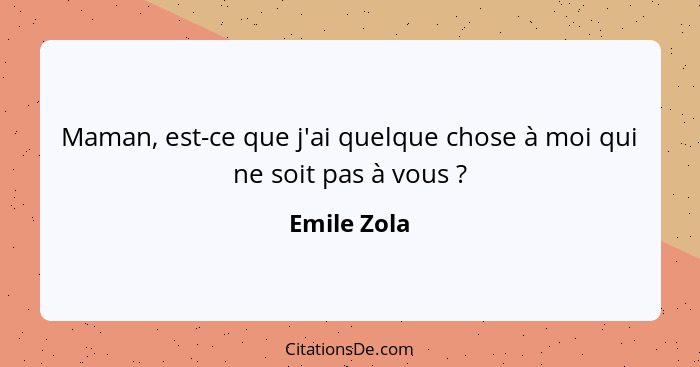 Maman, est-ce que j'ai quelque chose à moi qui ne soit pas à vous ?... - Emile Zola