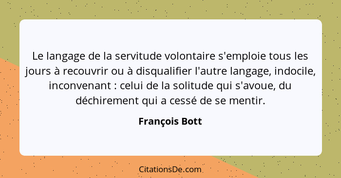 Le langage de la servitude volontaire s'emploie tous les jours à recouvrir ou à disqualifier l'autre langage, indocile, inconvenant&nb... - François Bott