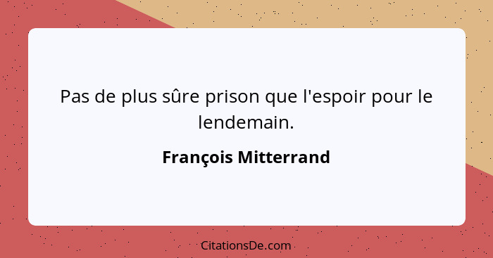 Pas de plus sûre prison que l'espoir pour le lendemain.... - François Mitterrand