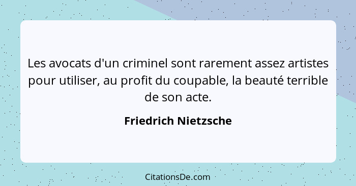 Les avocats d'un criminel sont rarement assez artistes pour utiliser, au profit du coupable, la beauté terrible de son acte.... - Friedrich Nietzsche