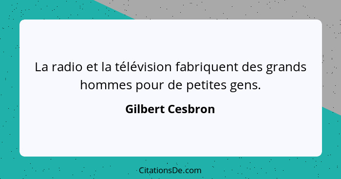 La radio et la télévision fabriquent des grands hommes pour de petites gens.... - Gilbert Cesbron