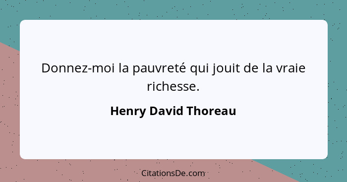 Donnez-moi la pauvreté qui jouit de la vraie richesse.... - Henry David Thoreau