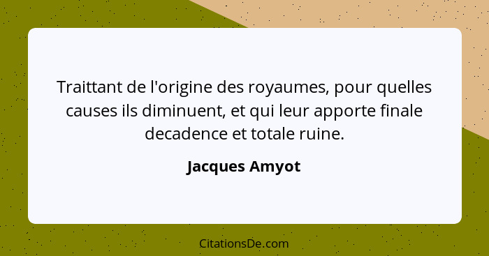 Traittant de l'origine des royaumes, pour quelles causes ils diminuent, et qui leur apporte finale decadence et totale ruine.... - Jacques Amyot