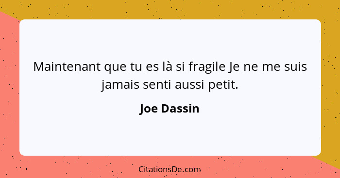 Maintenant que tu es là si fragile Je ne me suis jamais senti aussi petit.... - Joe Dassin