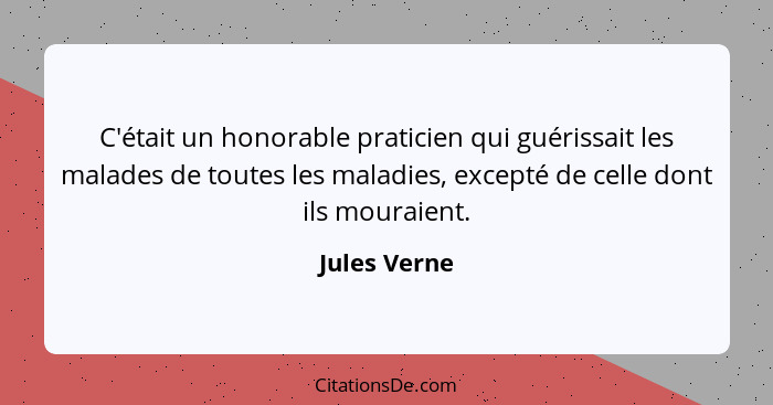 C'était un honorable praticien qui guérissait les malades de toutes les maladies, excepté de celle dont ils mouraient.... - Jules Verne